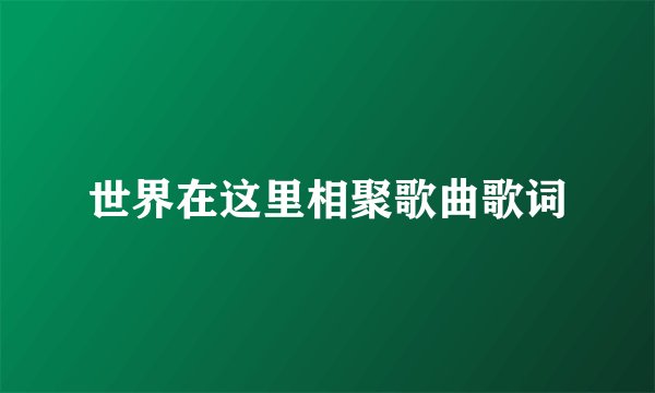 世界在这里相聚歌曲歌词