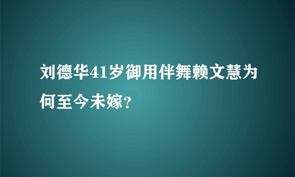刘德华41岁御用伴舞赖文慧为何至今未嫁？