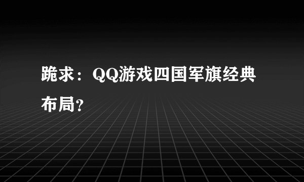 跪求：QQ游戏四国军旗经典布局？