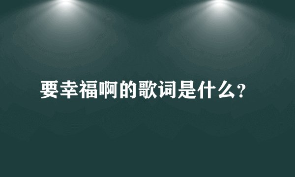 要幸福啊的歌词是什么？