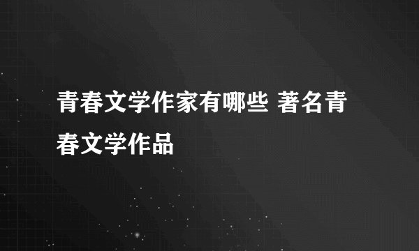 青春文学作家有哪些 著名青春文学作品