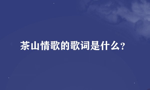 茶山情歌的歌词是什么？