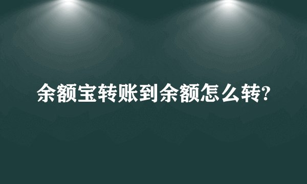 余额宝转账到余额怎么转?