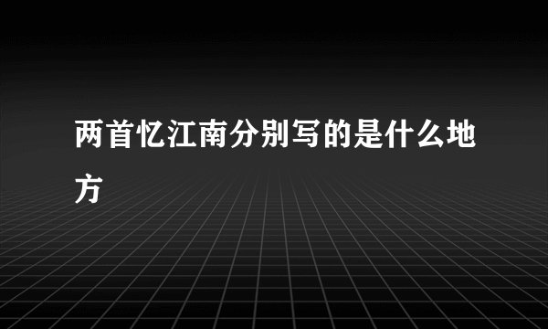 两首忆江南分别写的是什么地方