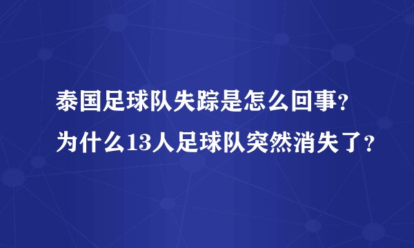 泰国足球队失踪是怎么回事？为什么13人足球队突然消失了？