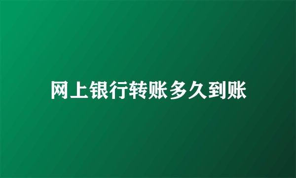 网上银行转账多久到账