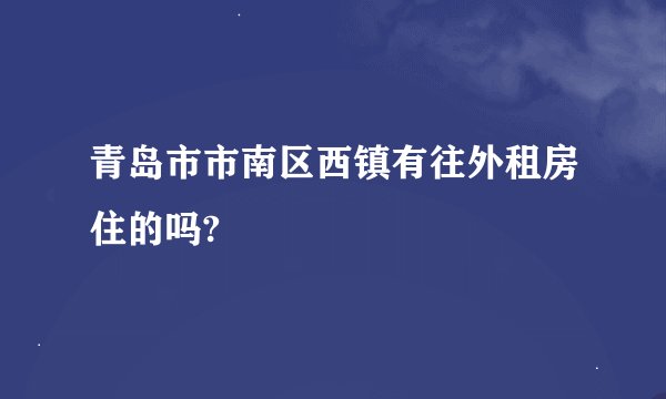 青岛市市南区西镇有往外租房住的吗?