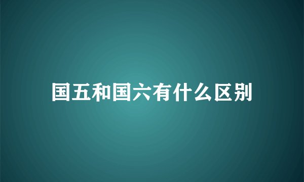 国五和国六有什么区别