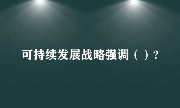 可持续发展战略强调（）?