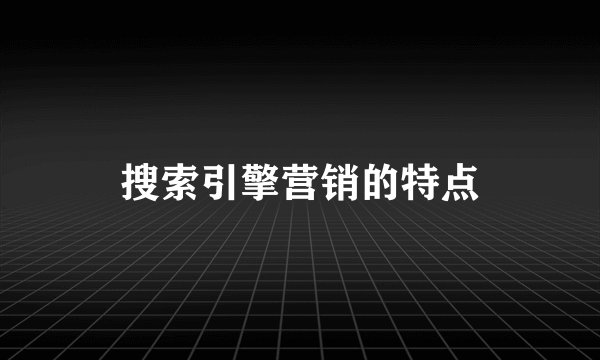 搜索引擎营销的特点