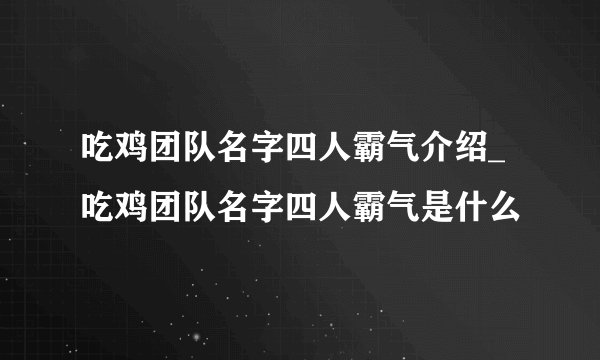 吃鸡团队名字四人霸气介绍_吃鸡团队名字四人霸气是什么