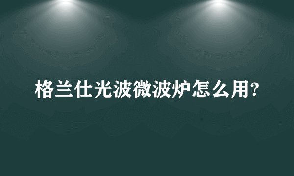 格兰仕光波微波炉怎么用?