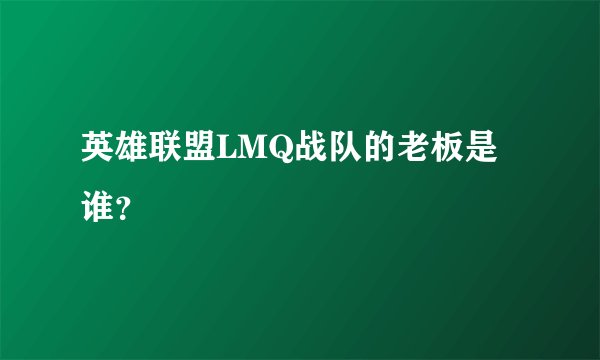英雄联盟LMQ战队的老板是谁？