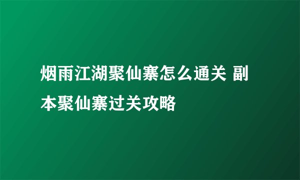 烟雨江湖聚仙寨怎么通关 副本聚仙寨过关攻略