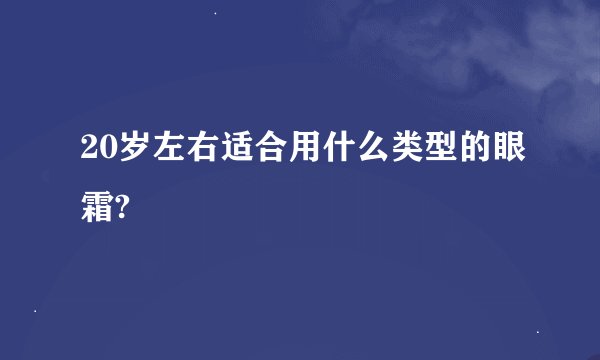 20岁左右适合用什么类型的眼霜?