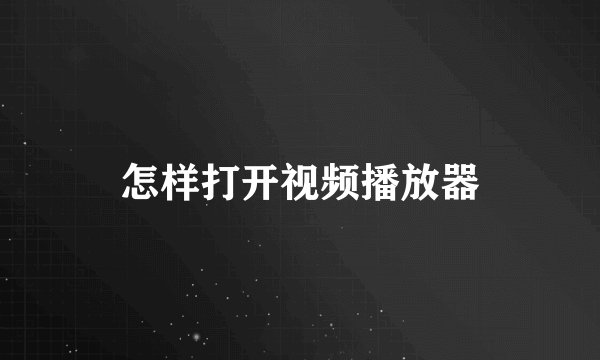 怎样打开视频播放器