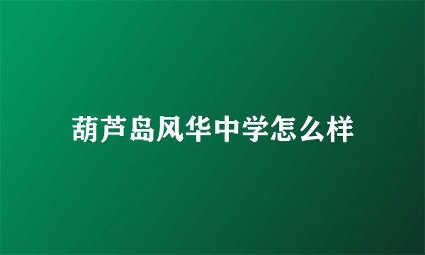 葫芦岛风华中学怎么样