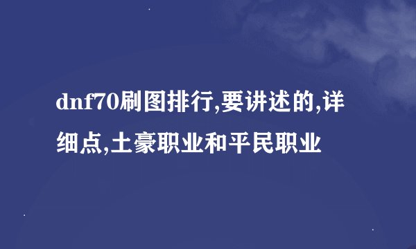 dnf70刷图排行,要讲述的,详细点,土豪职业和平民职业