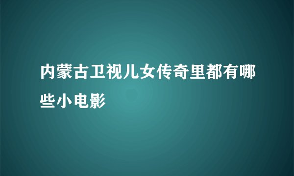 内蒙古卫视儿女传奇里都有哪些小电影