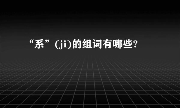 “系”(ji)的组词有哪些?
