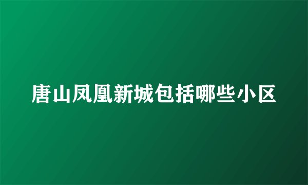 唐山凤凰新城包括哪些小区