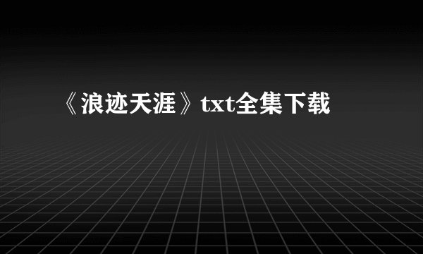 《浪迹天涯》txt全集下载