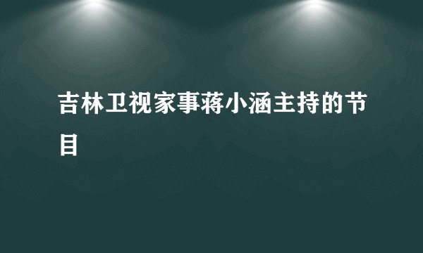 吉林卫视家事蒋小涵主持的节目