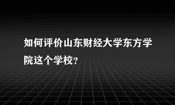 如何评价山东财经大学东方学院这个学校？