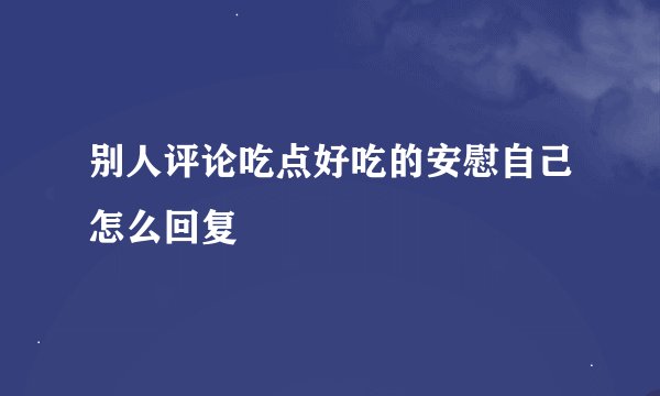 别人评论吃点好吃的安慰自己怎么回复
