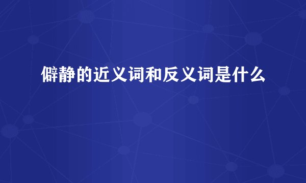 僻静的近义词和反义词是什么