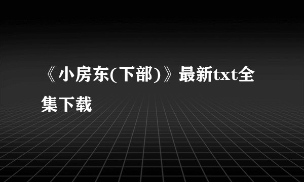 《小房东(下部)》最新txt全集下载