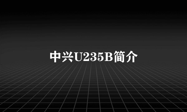 中兴U235B简介
