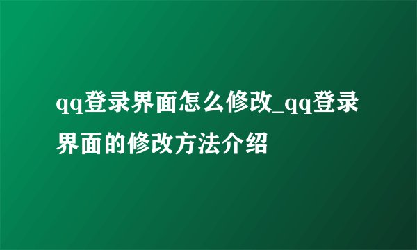 qq登录界面怎么修改_qq登录界面的修改方法介绍