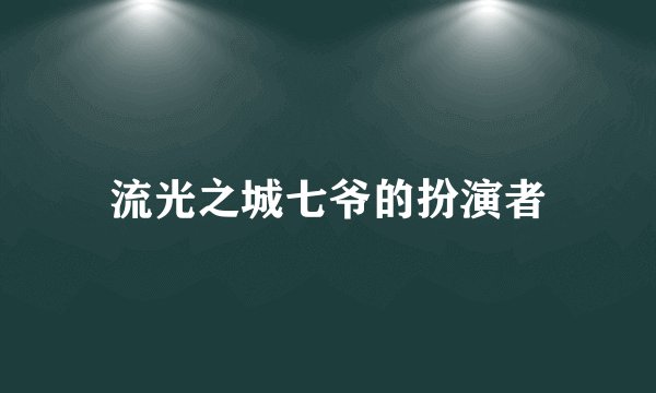 流光之城七爷的扮演者