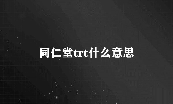 同仁堂trt什么意思