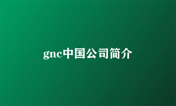 gnc中国公司简介