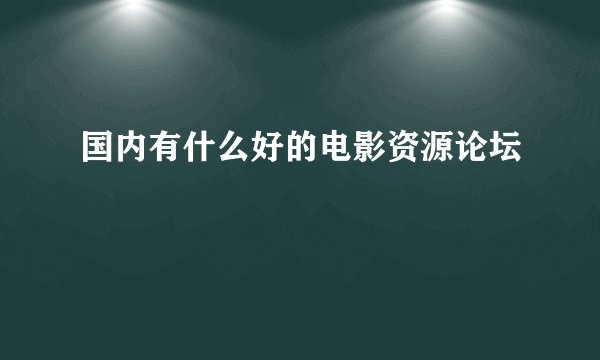 国内有什么好的电影资源论坛
