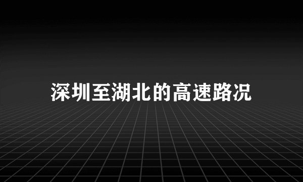 深圳至湖北的高速路况