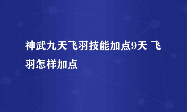神武九天飞羽技能加点9天 飞羽怎样加点