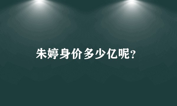 朱婷身价多少亿呢？
