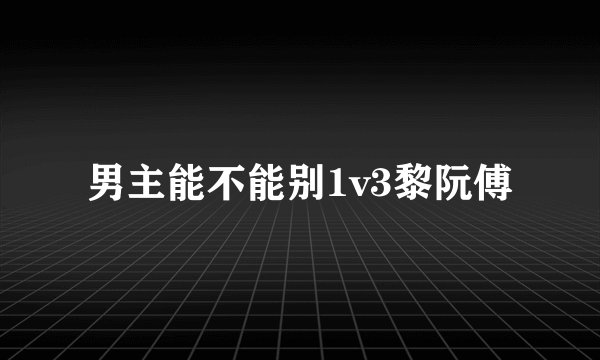 男主能不能别1v3黎阮傅