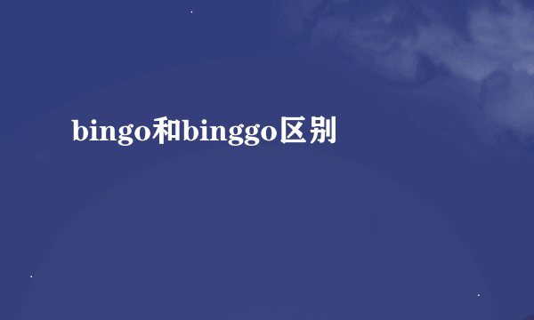 bingo和binggo区别