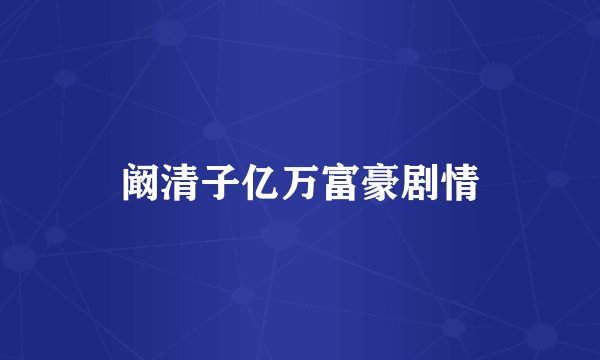 阚清子亿万富豪剧情