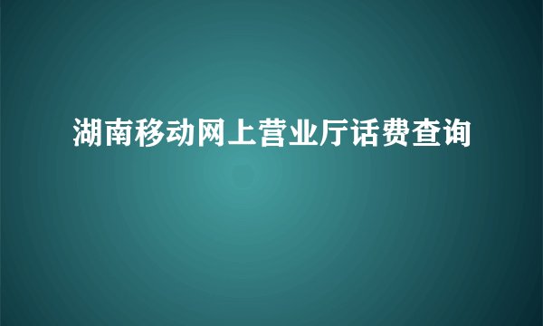 湖南移动网上营业厅话费查询