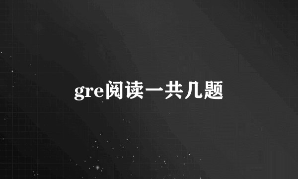 gre阅读一共几题