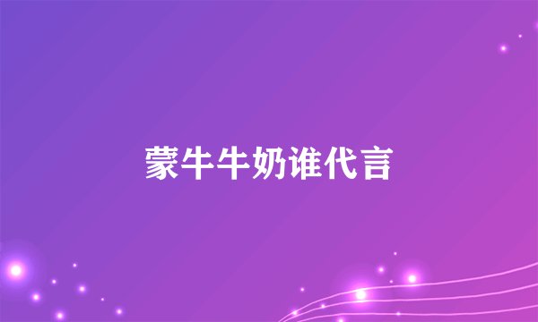 蒙牛牛奶谁代言