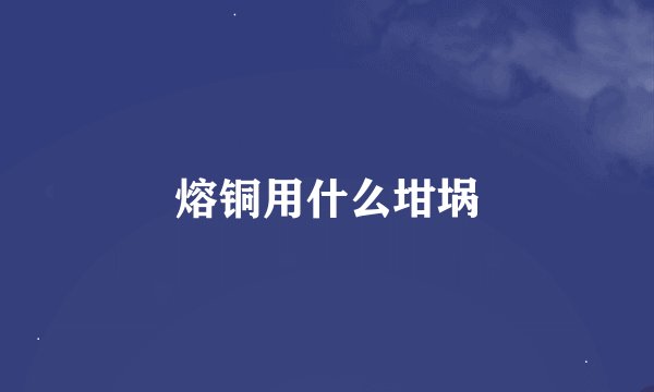 熔铜用什么坩埚