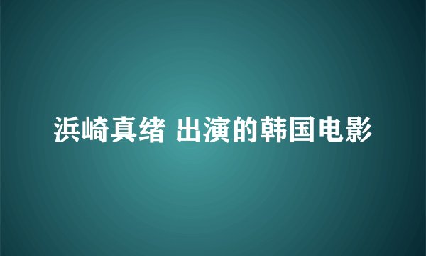 浜崎真绪 出演的韩国电影