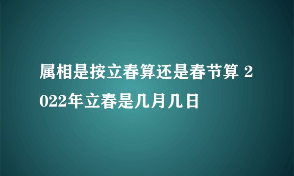 属相是按立春算还是春节算 2022年立春是几月几日