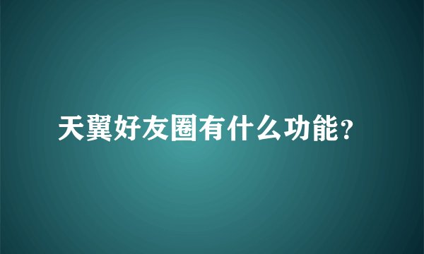 天翼好友圈有什么功能？
